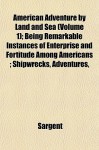 American Adventure by Land and Sea (Volume 1); Being Remarkable Instances of Enterprise and Fortitude Among Americans; Shipwrecks, Adventures, - Barbara N. Sargent-Baur