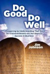 Do Good Do Well: Prospering by Understanding That the Ten Commandments Are Ten Steps to Success in Business - Jim Johnson