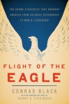 Flight of the Eagle: The Grand Strategies That Brought America from Colonial Dependence to World Leadership - Conrad Black