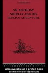 Sir Anthony Sherley and his Persian Adventure (The Broadway Travellers) - E. Denison Ross