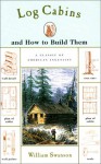 Log Cabins: And How to Build Them - William Swanson