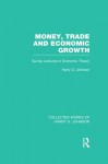 Money, Trade and Economic Growth (Collected Works of Harry Johnson): Survey Lectures in Economic Theory: Volume 2 (Collected Works of Harry G. Johnson) - Harry G. Johnson