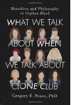 What We Talk About When We Talk About Clone Club: Bioethics and Philosophy in Orphan Black - Gregory E. Pence