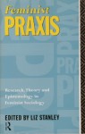 Feminist Praxis: Research, Theory and Epistemology in Feminist Sociology - Liz Stanley