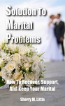 Solution To Marital Problems: How To Recover, Support, And Keep Your Marital - Sherry M. Little