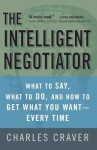 The Intelligent Negotiator: What to Say, What to Do, How to Get What You Want--Every Time - Charles Craver