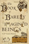 The Book of Barely Imagined Beings: A 21st Century Bestiary - Caspar Henderson