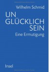 Unglücklich sein: Eine Ermutigung - Wilhelm Schmid