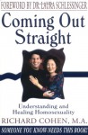 Coming Out Straight : Understanding and Healing Homosexuality - Richard A. Cohen;Laura C. Schlessinger