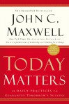 Today Matters: 12 Daily Practices to Guarantee Tomorrow's Success (Maxwell, John C.) - John C. Maxwell