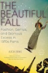 The Beautiful Fall: Fashion, Genius, and Glorious Excess in 1970s Paris - Alicia Drake