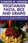 Collection of 30 Top Class Healthy, Quick, Easy, Super-Delicious & Most Popular Vegetarian Pasta, Rice And Grains Recipes In Just 3 Or Less Steps - Charlene W. Howard