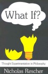 What If?: Thought Experimentation in Philosophy - Nicholas Rescher