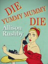 Die Yummy Mummy Die - Allison Rushby