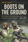 Boots On The Ground: The Fight to Liberate Afghanistan from Al-Qaeda and the Taliban 2001-2002 - Dick Camp