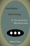 Dark Matter, Dark Energy & the Quantum Wavefunction - Robert Rose