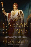 The Caesar of Paris: Napoleon Bonaparte, Rome, and the Artistic Obsession that Shaped an Empire - Susan Jaques