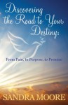 Discovering the Road to Your Destiny: From Pain, to Purpose, to Promise - Sandra Moore