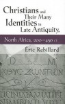 Christians and Their Many Identities in Late Antiquity, North Africa, 200-450 CE - Aeric Rebillard, Ric Rebillard