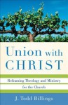 Union with Christ: Reframing Theology and Ministry for the Church - J. Todd Billings, Todd Billings