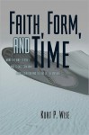 Faith, Form, and Time: What the Bible Teaches and Science Confirms about Creation and the Age of the Universe - Kurt Wise