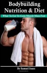 Bodybuilding Nutrition & Diet: What To Eat To Gain Muscle Mass Fast - Samuel Jones