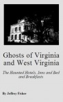 Ghosts of Virginia and West Virginia: The Haunted Hotels, Inns and Bed and Breakfasts - Jeffrey Fisher