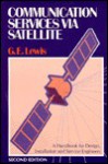 Communication Services Via Satellite: A Handbook for Design, Installation, and Service Engineers - Geoffrey E. Lewis