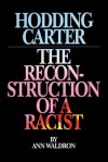 Hodding Carter: The Reconstruction of a Racist - Ann Waldron