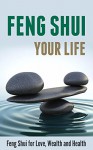 Feng Shui Your Life: Feng Shui for Love, Wealth and Health - Sarah Dean