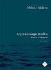 Uglaševanje molka : zbrane in dodane pesmi - Milan Dekleva, Tina Kozin