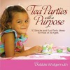 Tea Parties with a Purpose: 10 Simple and Fun Party Ideas for Kids of All Ages - Bobbie Wolgemuth