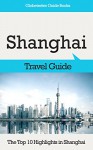 Shanghai Travel Guide: The Top 10 Highlights in Shanghai (Globetrotter Guide Books) - Marc Cook