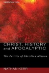 Christ, History and Apocalyptic: The Politics of Christian Mission - Nathan R. Kerr