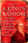 A King's Ransom: The Life of Charles ThÃ¨veneau de Morande, Blackmailer, Scandalmonger & Master-Spy - Simon Burrows