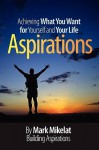 Aspirations: Achieving What You Want for Yourself and Your Life - Mark Mikelat