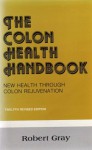 THE COLON HEALTH HANDBOOK: NEW HEALTH THROUGH COLON REJUVENATION - Robert Gray