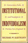 Institutional Individualism: Conversion, Exile, and Nostalgia in Puritan New England - Michael Kaufmann