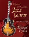 How to Play Classic Jazz Guitar: Six Swinging Strings [With CD] - Michael Lydon