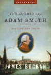 The Authentic Adam Smith: His Life and Ideas - James Buchan