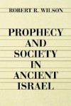 Prophecy and Society in Ancient Israel - Robert R. Wilson