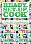 Ready, Set-up, Cook: A Simple Guide to Setting Up, and Creating, Your Cooking Environment - Alison Porter