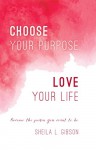 Choose Your Purpose, Love Your Life: Become the person you want to be - Sheila Gibson