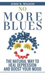 Depression: No More Blues: The Natural Way To Heal Depression and Boost Your Mood (Depression Cure, Natural Remedies, Self-Healing, Healing Book 1) - John R. Wilson