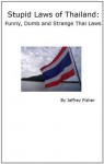 Stupid Laws of Thailand: Funny, Dumb and Strange Thai Laws - Jeffrey Fisher