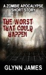 The Worst That Could Happen: (A Zombie Apocalypse Short Story) - Glynn James