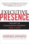 Executive Presence: The Art of Commanding Respect Like a CEO - Harrison Monarth