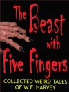 The Beast with Five Fingers and Other Stories: the collected weird tales of W. F. Harvey (54 classic stories of horror, the occult and the subconscious mind) - W. F. Harvey