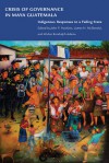 Crisis of Governance in Maya Guatemala: Indigenous Responses to a Failing State - John P. Hawkins, James H. McDonald, Walter Randolph Adams