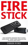 Fire Stick: The Ultimate Amazon Fire TV Stick User Guide - Start Using Amazon Fire TV Stick Like A Pro! (Streaming Devices, How To Use Fire Stick, Amazon Fire TV Stick User Guide) - Derek Ford